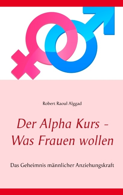 Der Alpha Kurs - Was Frauen wollen - Robert Raoul Alggad