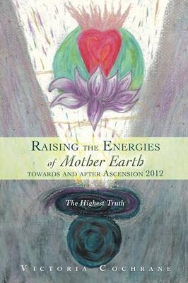 Raising the Energies of Mother Earth Before and After Ascension - Victoria M Cochrane