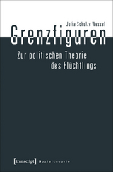 Grenzfiguren - Zur politischen Theorie des Flüchtlings -  Julia Schulze Wessel