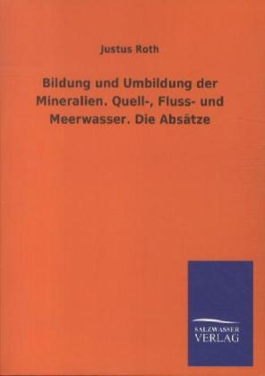 Bildung und Umbildung der Mineralien. Quell-, Fluss- und Meerwasser. Die AbsÃ¤tze - Justus Roth