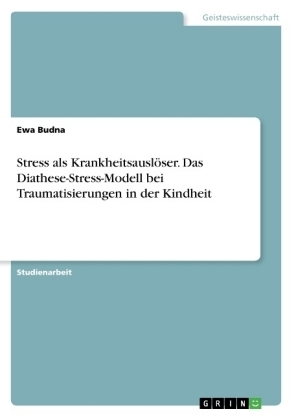 Stress als KrankheitsauslÃ¶ser. Das Diathese-Stress-Modell bei Traumatisierungen in der Kindheit - Ewa Budna