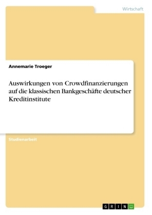 Auswirkungen von Crowdfinanzierungen auf die klassischen BankgeschÃ¤fte deutscher Kreditinstitute - Annemarie Troeger