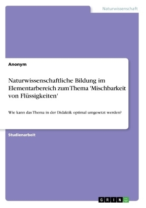 Naturwissenschaftliche Bildung im Elementarbereich zum Thema 'Mischbarkeit von Flüssigkeiten' -  Anonym