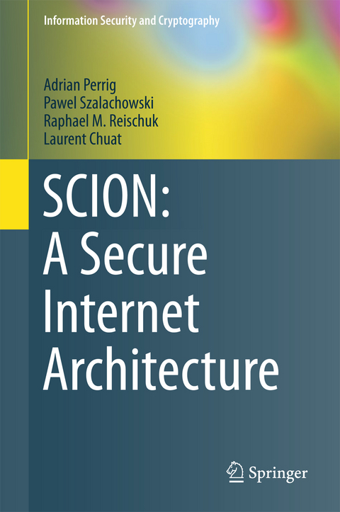 SCION: A Secure Internet Architecture - Adrian Perrig, Pawel Szalachowski, Raphael M. Reischuk, Laurent Chuat