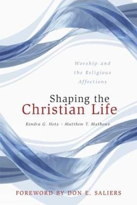 Shaping the Christian Life - Kendra G. Hotz, Matthew T. Mathews