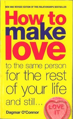 How to Make Love to the Same Person for the Rest of Your Life... and Still Love It - Dagmar O'Connor