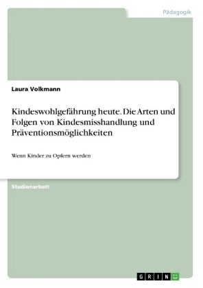 KindeswohlgefÃ¤hrung heute. Die Arten und Folgen von Kindesmisshandlung und PrÃ¤ventionsmÃ¶glichkeiten - Laura Volkmann