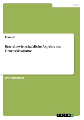 Betriebswirtschaftliche Aspekte der FitnessÃ¶konomie -  Anonym