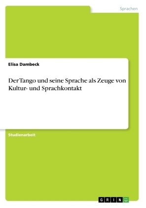 Der Tango und seine Sprache als Zeuge von Kultur- und Sprachkontakt - Elisa Dambeck