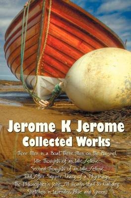 Jerome K Jerome, Collected Works (complete and Unabridged), Including - Jerome K Jerome