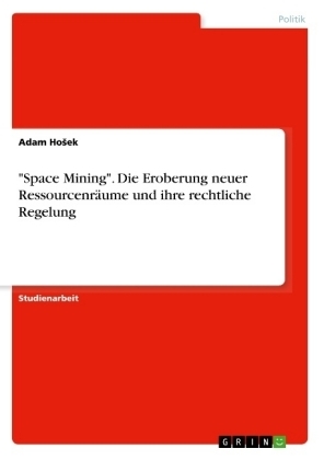 "Space Mining". Die Eroberung neuer Ressourcenräume und ihre rechtliche Regelung - Adam Hosek