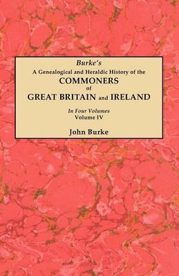 A Genealogical and Heraldic History of the Commoners of Great Britain and Ireland. In Four Volumes. Volume IV - John Burke