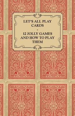 Let's All Play Cards - 12 Jolly Games and How to Play Them -  Anon.