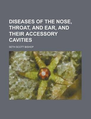 Diseases of the Nose, Throat, and Ear, and Their Accessory Cavities - Seth Scott Bishop