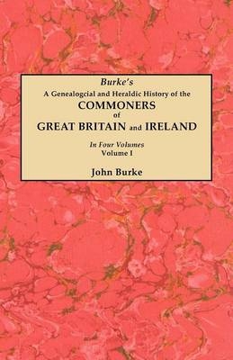 A Genealogical and Heraldic History of the Commoners of Great Britain and Ireland. In Four Volumes. Volume I - John Burke