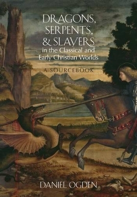 Dragons, Serpents, and Slayers in the Classical and Early Christian Worlds - Daniel Ogden