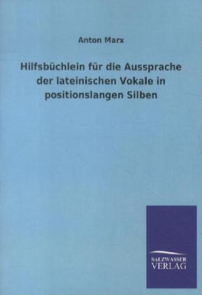 HilfsbÃ¼chlein fÃ¼r die Aussprache der lateinischen Vokale in positionslangen Silben - Anton Marx