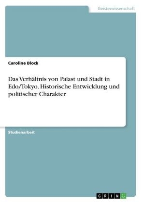 Das VerhÃ¤ltnis von Palast und Stadt in Edo/Tokyo. Historische Entwicklung und politischer Charakter - Caroline Block