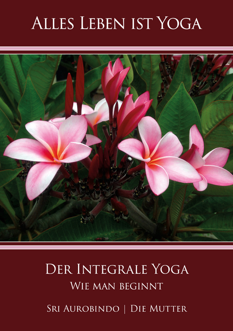 Der Integrale Yoga – Wie man beginnt - Sri Aurobindo, Die (d.i. Mira Alfassa) Mutter