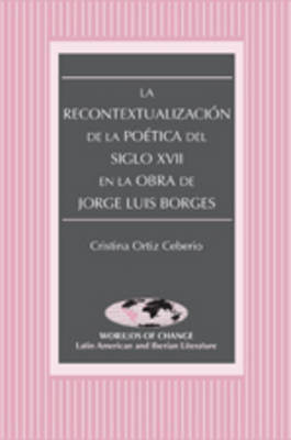 La Recontextualizacion de la Poetica del Siglo XVII en la Obra de Jorge Luis Borges - Cristina Ortiz Ceberio