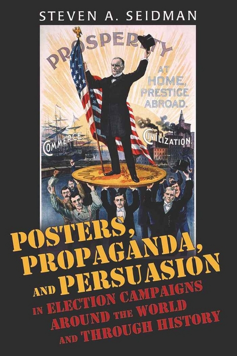 Posters, Propaganda, and Persuasion in Election Campaigns Around the World and Through History - Steven A. Seidman