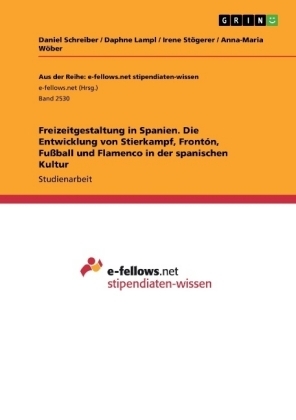 Freizeitgestaltung in Spanien. Die Entwicklung von Stierkampf, FrontÃ³n, FuÃball und Flamenco in der spanischen Kultur - Daniel Schreiber, Anna-Maria WÃ¶ber, Irene StÃ¶gerer, Daphne Lampl