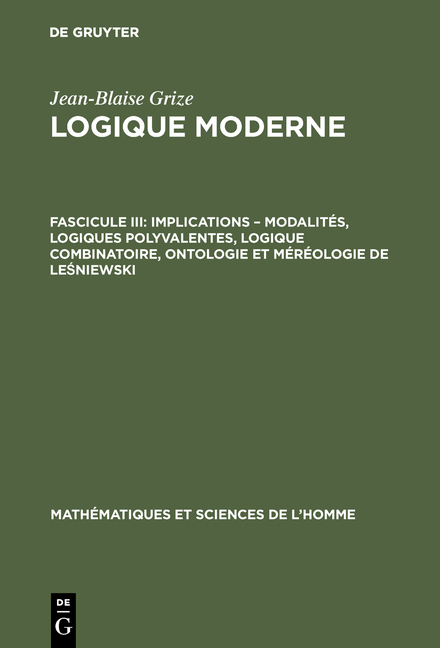 Jean-Blaise Grize: Logique moderne / Implications – modalités, logiques polyvalentes, logique combinatoire, ontologie et méréologie de Leśniewski - Jean-Blaise Grize