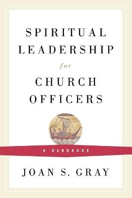 Spiritual Leadership for Church Officers - Joan S. Gray