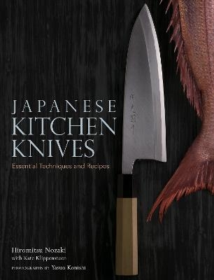 Japanese Kitchen Knives: Essential Techniques and Recipes - Kate Klippensteen, Yasuo Konishi Nozaki