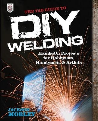 The TAB Guide to DIY Welding - Jackson Morley