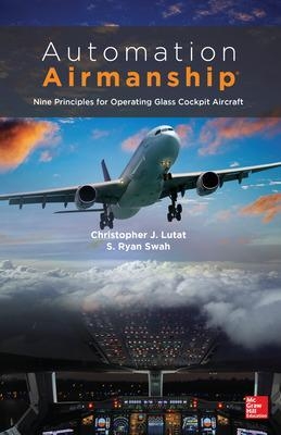 Automation Airmanship: Nine Principles for Operating Glass Cockpit Aircraft - Christopher Lutat, S. Ryan Swah