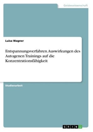 Entspannungsverfahren. Auswirkungen des Autogenen Trainings auf die Konzentrationsfähigkeit - Luisa Wagner