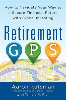 Retirement GPS: How to Navigate Your Way to A Secure Financial Future with Global Investing - Aaron Katsman