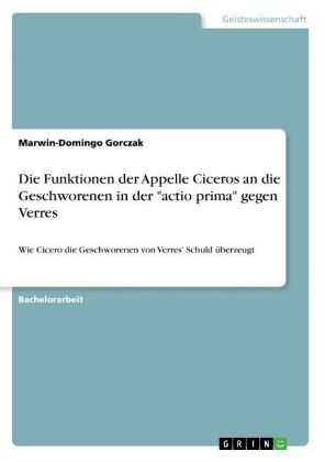 Die Funktionen der Appelle Ciceros an die Geschworenen in der "actio prima" gegen Verres - Marwin-Domingo Gorczak