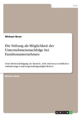 Die Stiftung als MÃ¶glichkeit der Unternehmensnachfolge bei Familienunternehmen - Michael Ibron