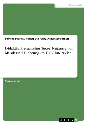 Didaktik literarischer Texte. Nutzung von Musik und Dichtung im DaF-Unterricht - Foteini Svarna, Panagiota Anna Athanasopoulou