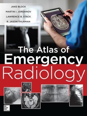 Atlas of Emergency Radiology - Jake Block, Martin Jordanov, Lawrence Stack, R. Jason Thurman