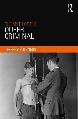 The Myth of the Queer Criminal - Jeffery Dennis