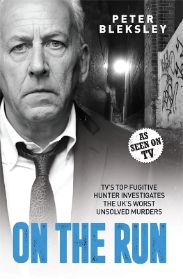 On the Run - TV's Top Fugitive Hunter Investigates the UK's Worst Unsolved Murders - Peter Bleksley