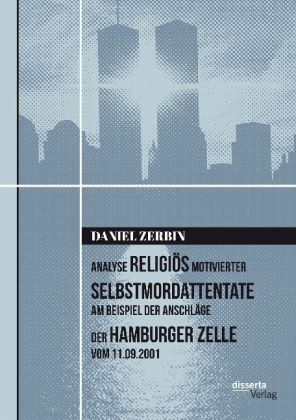 Analyse religiös motivierter Selbstmordattentate am Beispiel der Anschläge der Hamburger Zelle vom 11.09.2001 - Daniel Zerbin