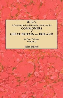 A Genealogical and Heraldic History of the Commoners of Great Britain and Ireland. In Two Volumes. Volume II - John Burke