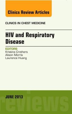 HIV and Respiratory Disease, An Issue of Clinics in Chest Medicine - Kristina Crothers, Laurence Huang, Alison Morris