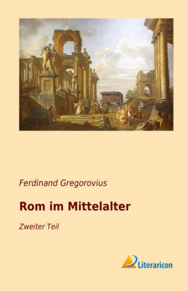 Rom im Mittelalter - Ferdinand Gregorovius