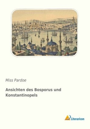 Ansichten des Bosporus und Konstantinopels - Miss Pardoe