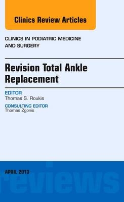 Revision Total Ankle Replacement, An Issue of Clinics in Podiatric Medicine and Surgery - Thomas S. Roukis