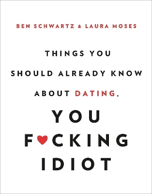 Things You Should Already Know About Dating, You F*cking Idiot - Ben Schwartz, Laura Moses
