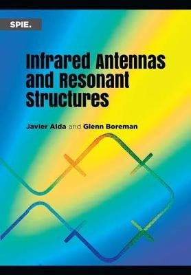 Infrared Antennas and Resonant Structures - Javier Alda, Glenn D. Boreman