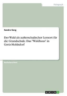 Der Wald als auÃerschulischer Lernort fÃ¼r die Grundschule. Das "Waldhaus" in Greiz-Mohlsdorf - Sandra Gerg