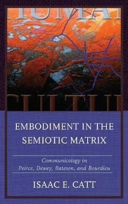 Embodiment in the Semiotic Matrix - Isaac E. Catt
