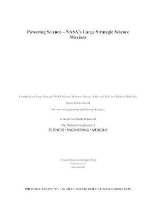 Powering Science - Engineering National Academies of Sciences  and Medicine,  Division on Engineering and Physical Sciences,  Space Studies Board,  Committee on Large Strategic NASA Science Missions: Science Value and Role in a Balanced Portfolio